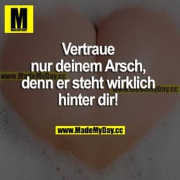 Vertraue nur deinem Arsch, denn er steht wirklich hinter dir!
