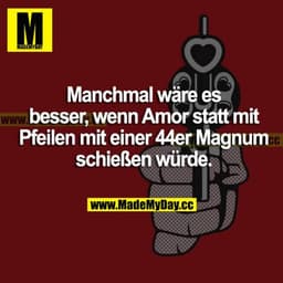 Manchmal wäre es besser, wenn Amor statt mit Pfeilen mit einer 44er Magnum schießen würde.