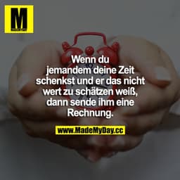 Wenn du jemandem deine Zeit schenkst und er das nicht wert zu schätzen weiß, dann senden ihm eine Rechnung. 