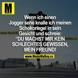 Wenn ich einen Jogger sehe, knalle ich meinen Schokoriegel in sein Gesicht und schreibe: "DU MACHST MIR KEIN SCHLECHTES 