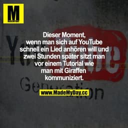 Dieser Moment, wenn man sich auf YouTube schnell ein Lied anhören will und zwei Stunden später sitzt man vor einem Tutor