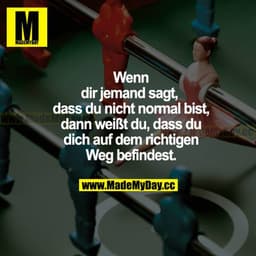 Wenn dir jemand sagt, dass du nicht normal bist, dann weißt du, dass du dich auf dem richtigen Weg befindest.