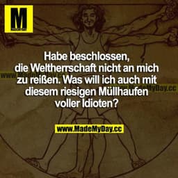 Habe beschlossen, die Weltherrschaft nicht an mich zu reißen. Was will ich auch mit diesem riesigen Müllhaufen voller Id