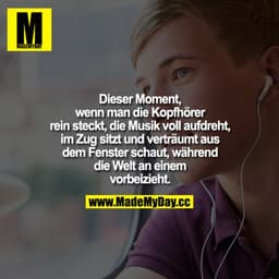 Dieser Moment, wenn man die Kopfhörer reinsteckt, die Musik voll aufdreht, im Zug sitzt und verträumt aus dem Fenster sc