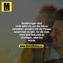 Beziehungen sind nicht dafür da, um die Zeit zu vertreiben, sondern mit der Person zusammen zu sein, für die man, ohne e