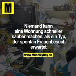Niemand kann eine Wohnung schneller sauber machen, als ein Typ, der spontan Frauenbesuch erwartet.
