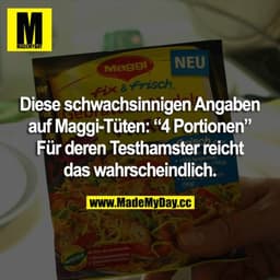 Diese schwachsinnigen Angaben auf Maggi-Tüten: “4 Portionen” Für deren Testhamster reicht das wahrscheinlich.