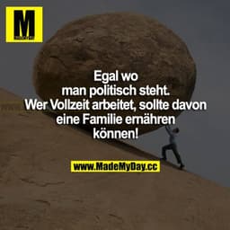 Egal wo man politisch steht. Wer Vollzeit arbeitet, sollte davon eine Familie ernähren können!