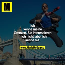 Ich kenne meine Grenzen. Sie interessieren mich nicht, aber ich kenne sie.