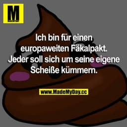 Ich bin für einen europaweiten Fäkalpakt. Jeder soll sich um seine eigene Scheiße kümmern.