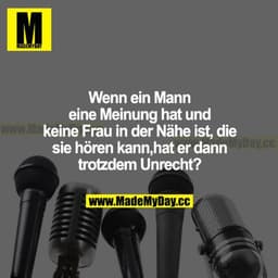 Wenn ein Mann eine Meinung hat und keine Frau in der Nähe ist, die sie hören kann, hat er dann trotzdem unrecht?