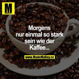 Morgens nur einmal so stark sein wie der Kaffee...