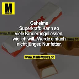 Geheime Superkraft: Kann so viele Kinderriegel essen, wie ich will...Werde einfach nicht jünger. Nur fetter.