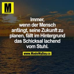 Immer, wenn der Mensch anfängt, seine Zukunft zu planen, fällt im Hintergrund das Schicksal lachend vom Stuhl.