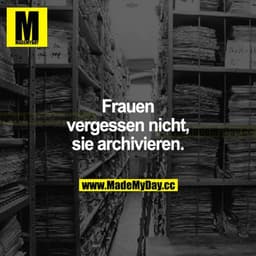 Frauen vergessen nicht, sie archivieren.