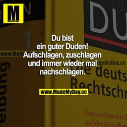 Du bist ein guter Duden! Aufschlagen, zuschlagen und immer wieder mal nachschlagen.