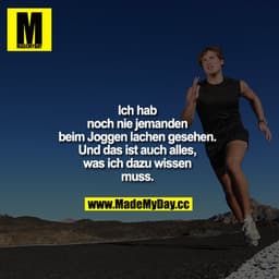 Ich hab noch nie jemanden beim Joggen lachen gesehen.
Und das ist auch alles, was ich dazu wissen muss.