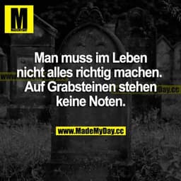 Man muss im Leben nicht alles richtig machen. Auf Grabsteinen stehen keine Noten.