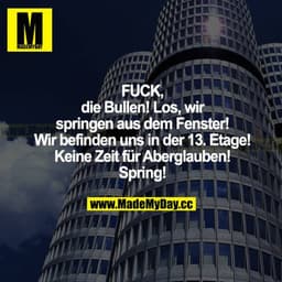 FUCK, die Bullen! Los, wir  springen aus dem Fenster! Wir befinden uns in der 13. Etage! Keine Zeit für Aberglauben! Spr