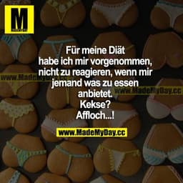 Für meine Diät habe ich mir vorgenommen, nicht zu reagieren, wenn mir jemand was zu essen anbietet? 
Kekse?
Affloch...!