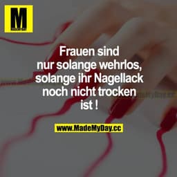 Frauen sind nur solange wehrlos, solange ihr Nagellack noch nicht trocken ist!