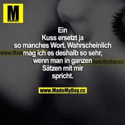 Ein Kuss ersetzt ja so manches Wort. Wahrscheinlich mag ich es deshalb so sehr, wenn man in ganzen Sätzen mit mir sprich
