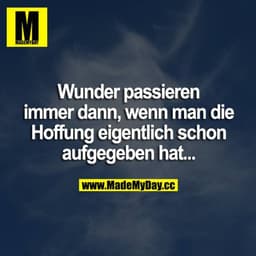 Wunder passieren immer dann, wenn man die Hoffnung eigentlich schon aufgegeben hat...