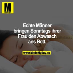 Echte Männer bringen sonntags ihrer Frau den Abwasch ans Bett.