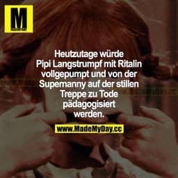 Heutzutage würde Pipi Langstrumpf mit Ritalin vollgepumpt und von der Supernanny auf der stillen Treppe zu Tode pädagogi