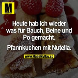 Heute hab ich wieder was für Bauch, Beine und Po gemacht.
Pfannkuchen mit Nutella.