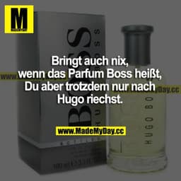 Bringt auch nix, wenn das Parfum Boss heißt, du aber trotzdem nur nach Hugo riechst.