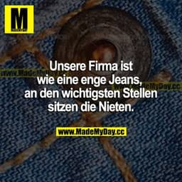 Unsere Firma ist wie eine enge Jeans, an den wichtigsten Stellen sitzen die Nieten.