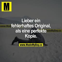 Lieber ein fehlerhaftes Original, als eine perfekte Kopie.