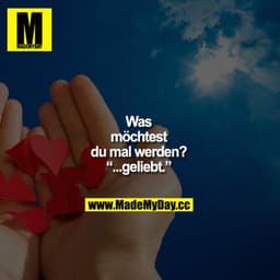 Was möchtest du mal werden?
“...geliebt.”