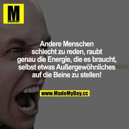 Andere Menschen schlecht zu reden, raubt genau die Energie, die es braucht, selbst etwas Außergewöhnliches auf die Beine