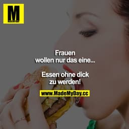Frauen wollen nur das eine... Essen, ohne dick zu werden!