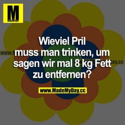 Wieviel Pril muss man trinken, um sagen wir mal 8 kg Fett zu entfernen?