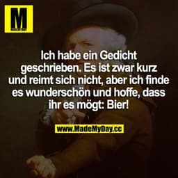 Ich habe ein Gedicht geschrieben. Es ist zwar kurz und reimt sich nicht, aber ich finde es wunderschön und hoffe, dass i