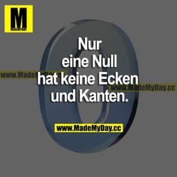 Nur eine Null hat keine Ecken und Kanten.