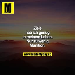 Ziele hab ich genug in meinem Leben. Nur zu wenig Munition.