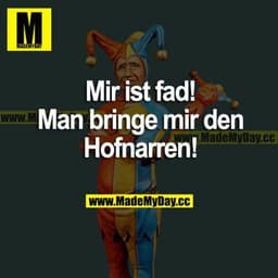 Mir ist fad! Man bringe mir den Hofnarren!