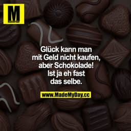 Glück kann man mit Geld nicht kaufen, aber Schokolade! Ist ja eh fast dasselbe.