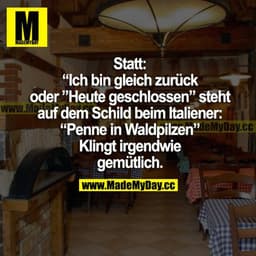 Statt "Bin gleich zurück" oder "Heute geschlossen" steht auf dem Schild beim Italiener "Penne in Waldpilzen". Klingt irg