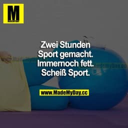 Zwei Stunden Sport gemacht. Immer noch fett. Scheiß Sport.