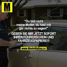 "Du bist nicht meine Mutter, du hast mir gar nichts zu sagen!" GEBEN SIE MIR JETZT SOFORT IHREN FÜHRERSCHEIN UND FAHRZEU