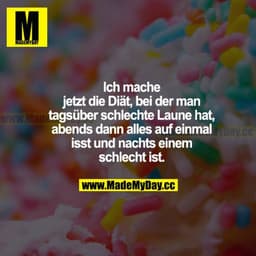 Ich mache jetzt die Diät, bei der man tagsüber schlechte Laune hat, abends dann alles auf einmal isst und nachts einem s