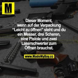 Dieser Moment, wenn auf der Verpackung "Leicht zu öffnen" steht und du ein Messer, drei Scheren, eine Pistole und zwei L