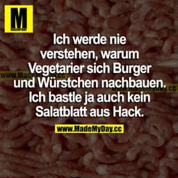 Ich werde nie verstehen, warum Vegetarier sich Burger und Würstchen nachbauen. Ich bastle ja auch kein Salatblatt aus Ha