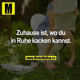 Zuhause ist, wo du in Ruhe kacken kannst