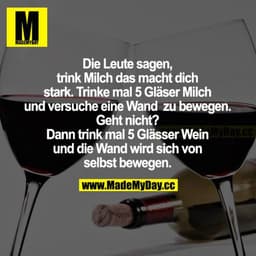 Die Leute sagen, trink Milch das macht dich stark. Trinke mal 5 Gläser Milch und versuche eine Wand zu bewegen. Geht nic
